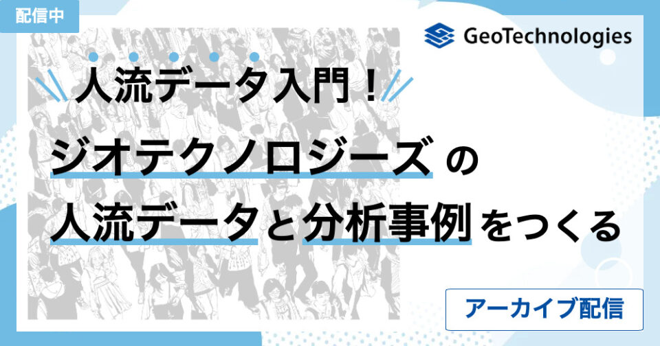 【アーカイブ配信】人流データ入門！ジオテクノロジーズの人流データと分析事例について