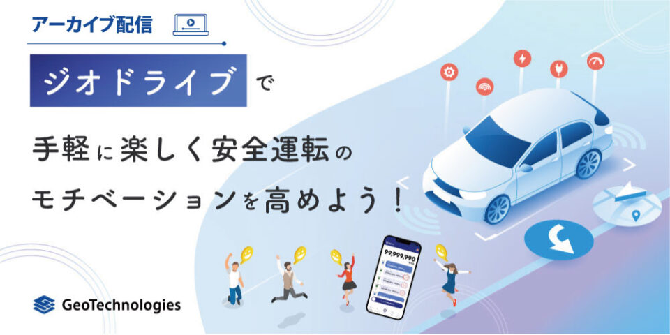 【アーカイブ配信】ジオドライブで手軽に楽しく安全運転のモチベーションを高めよう！